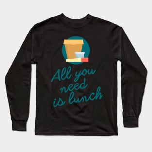 All you need is lunch Long Sleeve T-Shirt